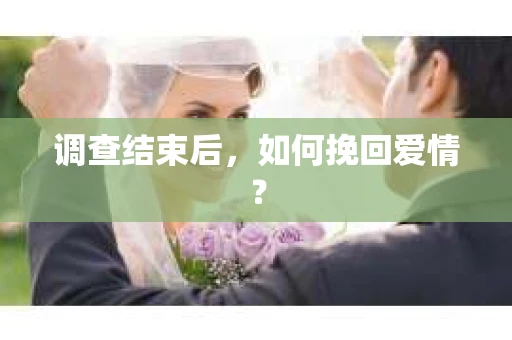 调查结束后，如何挽回爱情？