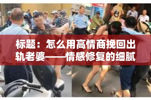 标题：怎么用高情商挽回出轨老婆——情感修复的细腻之道