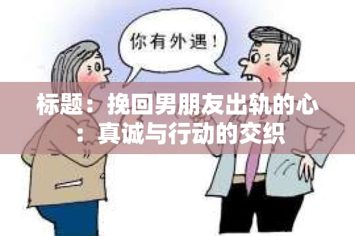 标题：挽回男朋友出轨的心：真诚与行动的交织