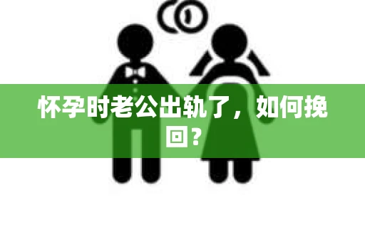 怀孕时老公出轨了，如何挽回？