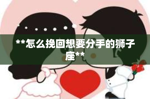 **怎么挽回想要分手的狮子座**