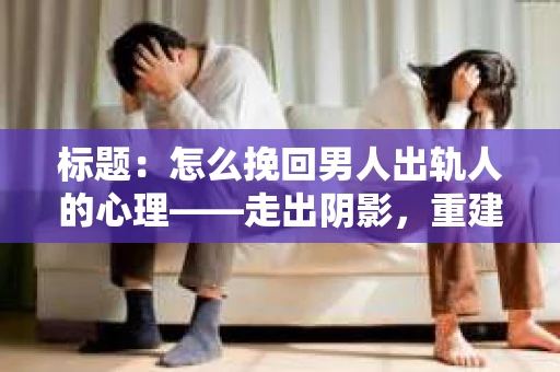 标题：怎么挽回男人出轨人的心理——走出阴影，重建信任