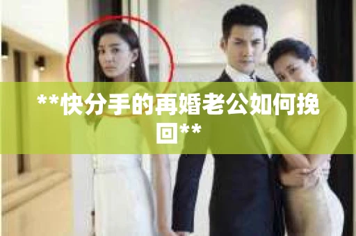**快分手的再婚老公如何挽回**