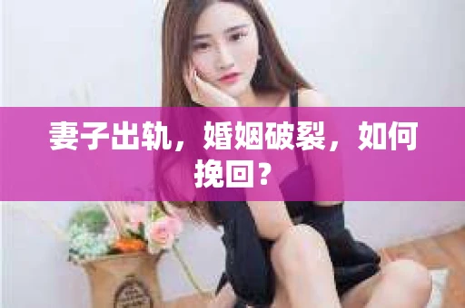妻子出轨，婚姻破裂，如何挽回？