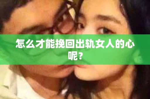 怎么才能挽回出轨女人的心呢？