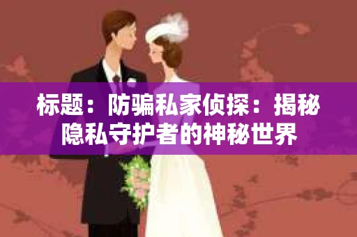 标题：防骗私家侦探：揭秘隐私守护者的神秘世界