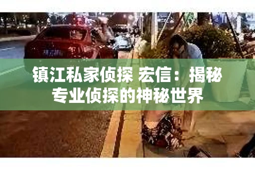 镇江私家侦探 宏信：揭秘专业侦探的神秘世界