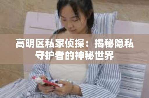 高明区私家侦探：揭秘隐私守护者的神秘世界