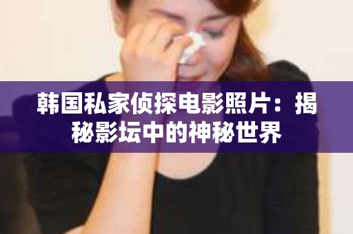 韩国私家侦探电影照片：揭秘影坛中的神秘世界