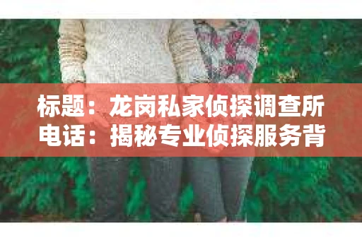 标题：龙岗私家侦探调查所电话：揭秘专业侦探服务背后的故事