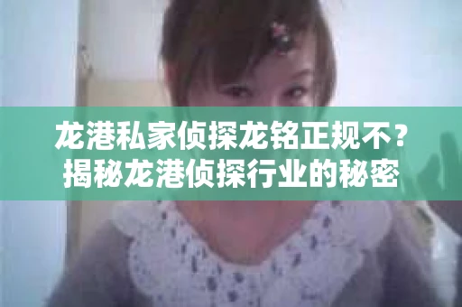 龙港私家侦探龙铭正规不？揭秘龙港侦探行业的秘密