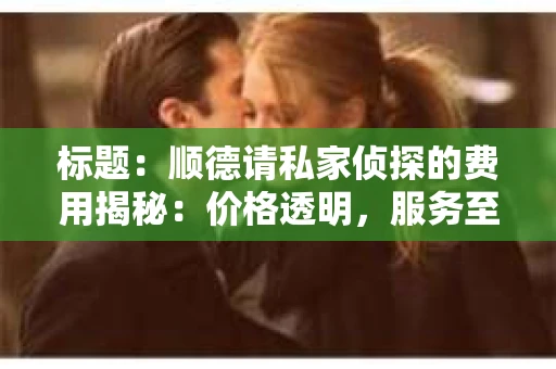 标题：顺德请私家侦探的费用揭秘：价格透明，服务至上