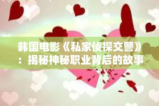 韩国电影《私家侦探交警》：揭秘神秘职业背后的故事