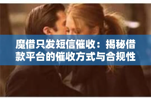 魔借只发短信催收：揭秘借款平台的催收方式与合规性