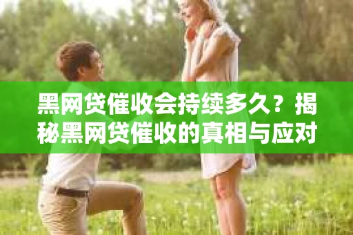 黑网贷催收会持续多久？揭秘黑网贷催收的真相与应对策略