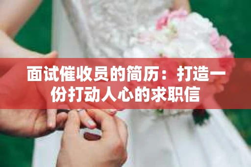 面试催收员的简历：打造一份打动人心的求职信