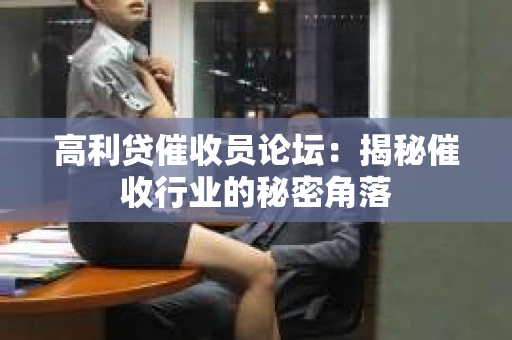高利贷催收员论坛：揭秘催收行业的秘密角落