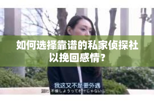 如何选择靠谱的私家侦探社以挽回感情？