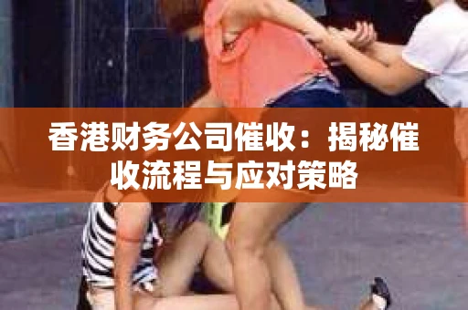 香港财务公司催收：揭秘催收流程与应对策略