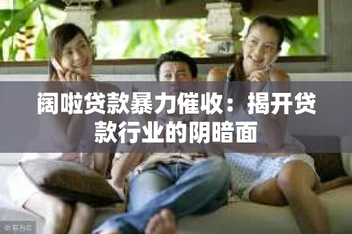 阔啦贷款暴力催收：揭开贷款行业的阴暗面