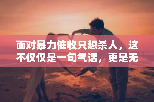 面对暴力催收只想杀人，这不仅仅是一句气话，更是无数借款人内心深处的恐惧。在这个看似光鲜亮丽的现代社会，暴力催收现象却如同毒瘤般蔓延，让人防不胜防。今天，我们就来聊聊这个沉重的话题，揭开暴力催收的冰山一角。