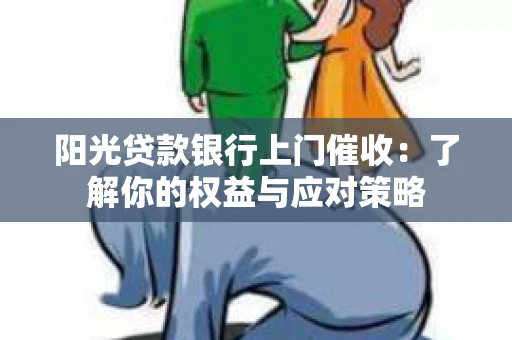 阳光贷款银行上门催收：了解你的权益与应对策略