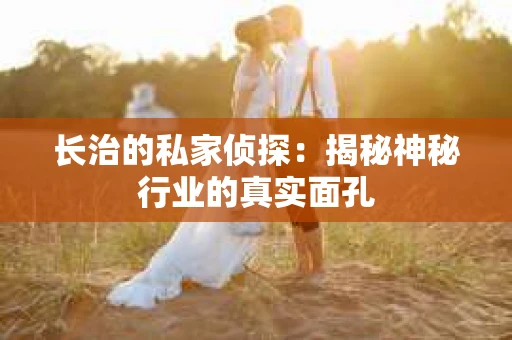 长治的私家侦探：揭秘神秘行业的真实面孔
