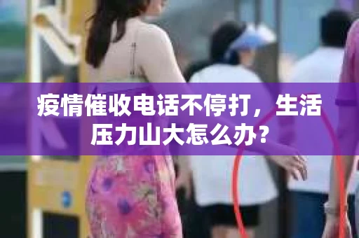疫情催收电话不停打，生活压力山大怎么办？