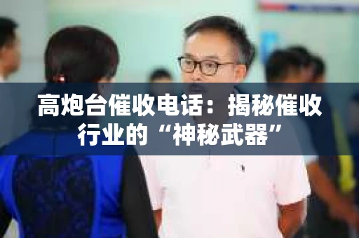高炮台催收电话：揭秘催收行业的“神秘武器”