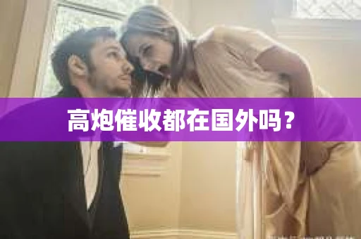 高炮催收都在国外吗？