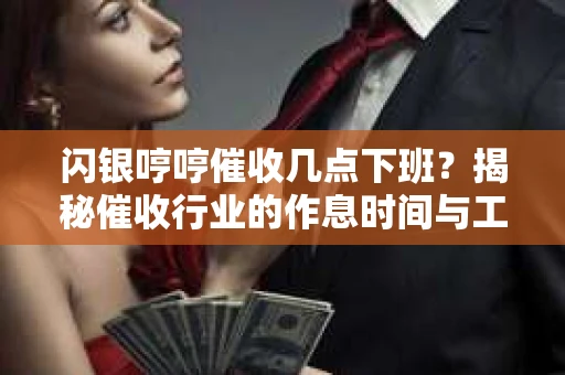 闪银哼哼催收几点下班？揭秘催收行业的作息时间与工作状态