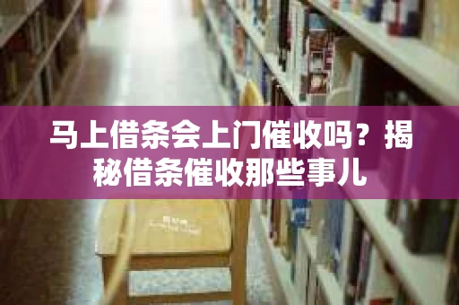 马上借条会上门催收吗？揭秘借条催收那些事儿