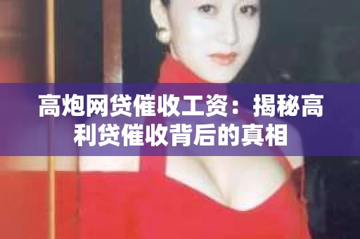 高炮网贷催收工资：揭秘高利贷催收背后的真相