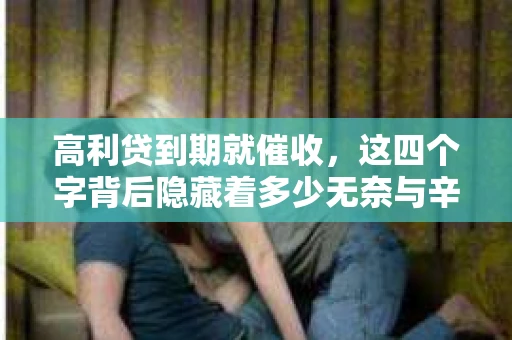高利贷到期就催收，这四个字背后隐藏着多少无奈与辛酸。在这个充满诱惑与陷阱的金融世界里，我们该如何保护自己，避免陷入高利贷的泥潭？今天，就让我们一起来揭开高利贷到期催收的神秘面纱。