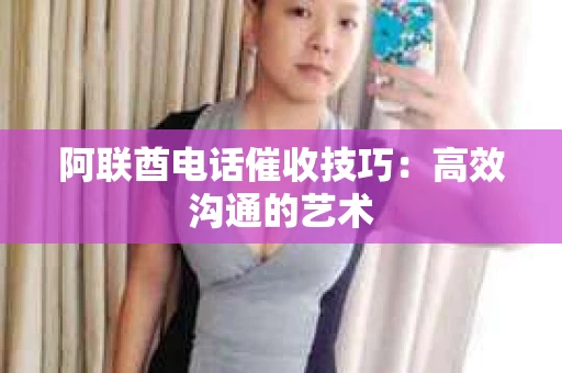 阿联酋电话催收技巧：高效沟通的艺术