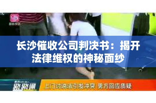 长沙催收公司判决书：揭开法律维权的神秘面纱