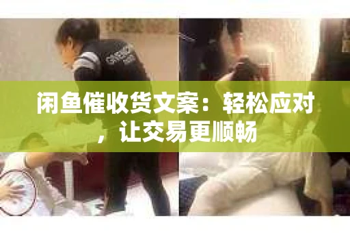 闲鱼催收货文案：轻松应对，让交易更顺畅