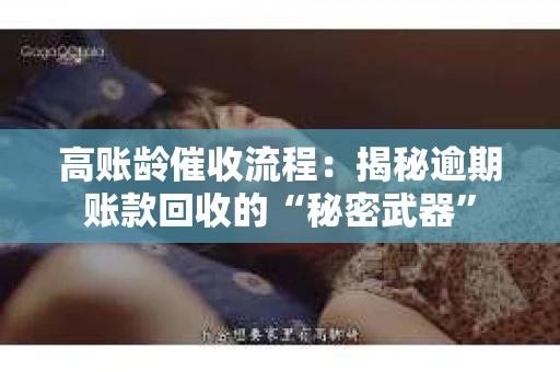 高账龄催收流程：揭秘逾期账款回收的“秘密武器”