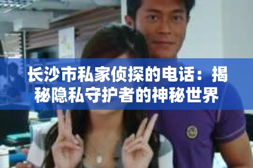 长沙市私家侦探的电话：揭秘隐私守护者的神秘世界