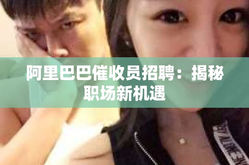 阿里巴巴催收员招聘：揭秘职场新机遇
