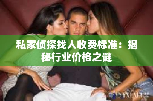 私家侦探找人收费标准：揭秘行业价格之谜