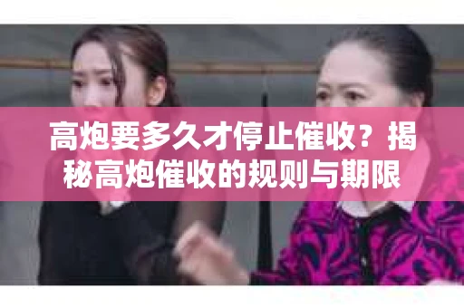 高炮要多久才停止催收？揭秘高炮催收的规则与期限