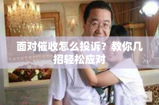 面对催收怎么投诉？教你几招轻松应对
