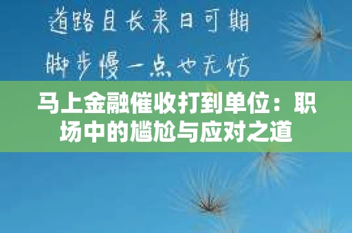 马上金融催收打到单位：职场中的尴尬与应对之道