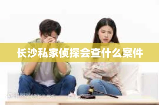 长沙私家侦探会查什么案件