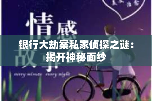 银行大劫案私家侦探之谜：揭开神秘面纱