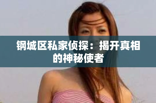 钢城区私家侦探：揭开真相的神秘使者