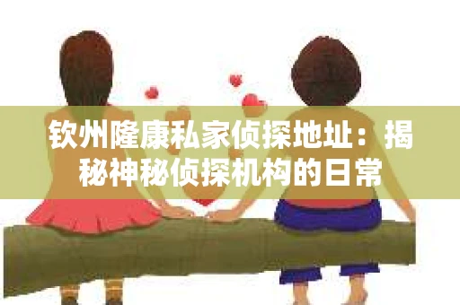 钦州隆康私家侦探地址：揭秘神秘侦探机构的日常