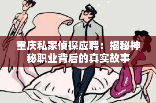 重庆私家侦探应聘：揭秘神秘职业背后的真实故事