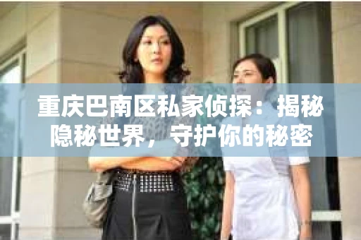 重庆巴南区私家侦探：揭秘隐秘世界，守护你的秘密